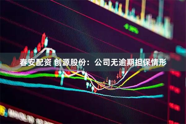 春安配资 创源股份:公司无逾期担保情形