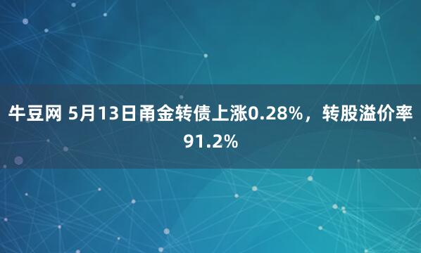 牛豆网 5月13日甬金转债上涨0.28%，转股溢价率91.2%