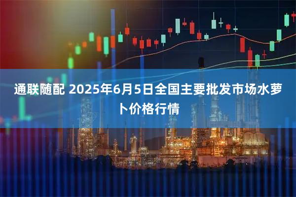 通联随配 2025年6月5日全国主要批发市场水萝卜价格行情