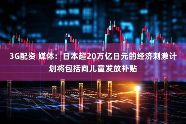 3G配资 媒体：日本超20万亿日元的经济刺激计划将包括向儿童发放补贴